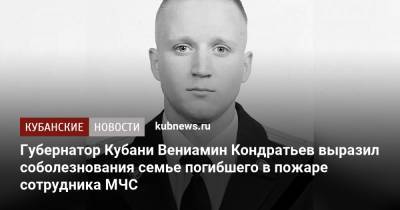 Губернатор Кубани Вениамин Кондратьев выразил соболезнования семье погибшего в пожаре сотрудника МЧС