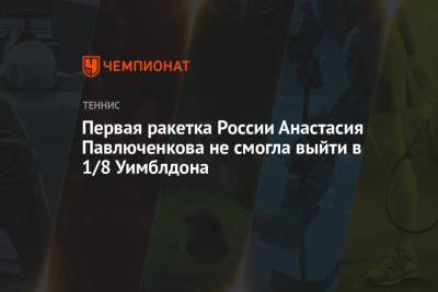 Первая ракетка России Анастасия Павлюченкова не смогла выйти в 1/8 Уимблдона