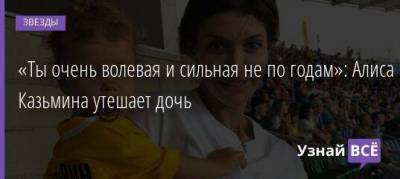 «Ты очень волевая и сильная не по годам»: Алиса Казьмина утешает дочь