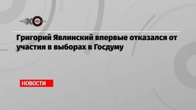 Григорий Явлинский впервые отказался от участия в выборах в Госдуму
