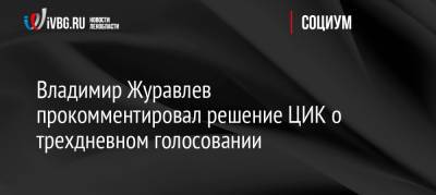 Владимир Журавлев прокомментировал решение ЦИК о трехдневном голосовании