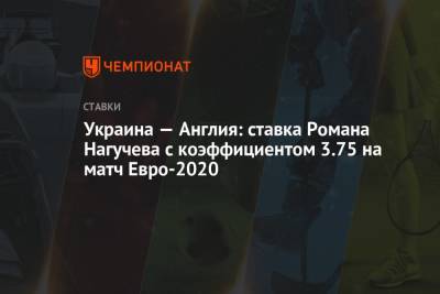 Украина — Англия: ставка Романа Нагучева с коэффициентом 3.75 на матч Евро-2020