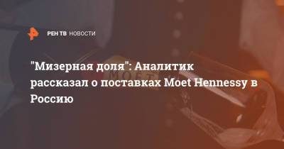 "Мизерная доля": Аналитик рассказал о поставках Moet Hennessy в Россию