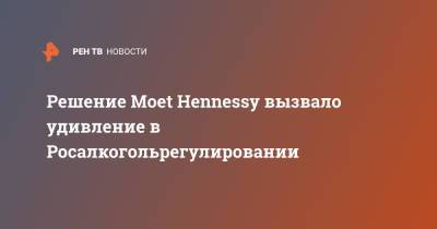 Решение Moet Hennessy вызвало удивление в Росалкогольрегулировании