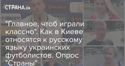 "Главное, чтоб играли классно". Как в Киеве относятся к русскому языку украинских футболистов. Опрос "Страны"