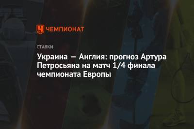 Украина — Англия: прогноз Артура Петросьяна на матч 1/4 финала чемпионата Европы