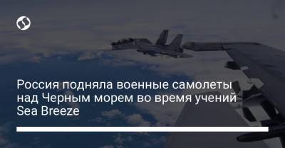 Россия подняла военные самолеты над Черным морем во время учений Sea Breeze