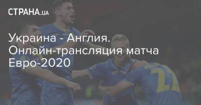 Украина - Англия. Онлайн-трансляция матча Евро-2020