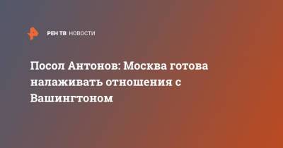 Посол Антонов: Москва готова налаживать отношения с Вашингтоном