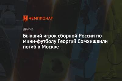 Бывший игрок сборной России по мини-футболу Георгий Сомхишвили погиб в Москве