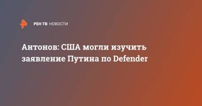 Антонов: США могли изучить заявление Путина по Defender