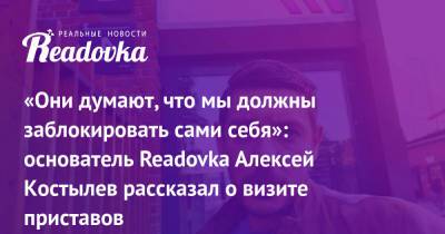 «Они думают, что мы должны заблокировать сами себя»: основатель Readovka Алексей Костылев рассказал о визите приставов