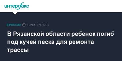 В Рязанской области ребенок погиб под кучей песка для ремонта трассы