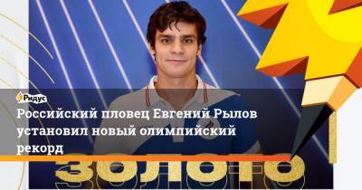 Российский пловец Евгений Рылов установил новый олимпийский рекорд