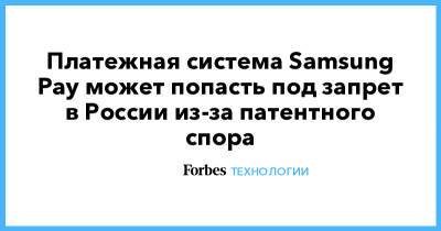 Платежная система Samsung Pay может попасть под запрет в России из-за патентного спора - forbes.ru - Россия