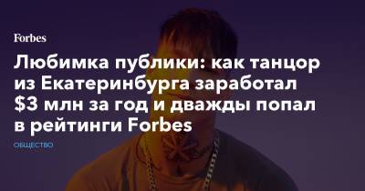 Любимка публики: как танцор из Екатеринбурга заработал $3 млн за год и дважды попал в рейтинги Forbes
