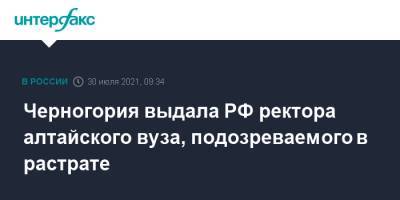 Черногория выдала РФ ректора алтайского вуза, подозреваемого в растрате