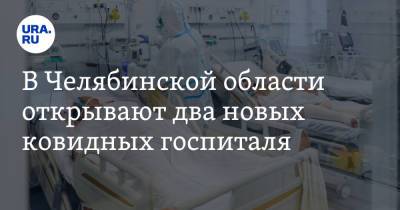 В Челябинской области открывают два новых ковидных госпиталя