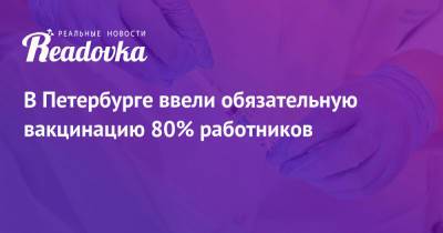 В Петербурге ввели обязательную вакцинацию 80% работников
