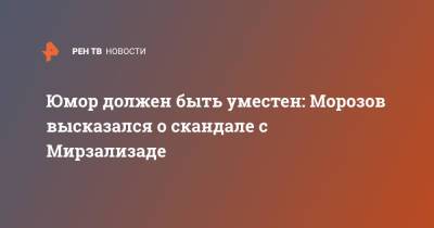 Юмор должен быть уместен: Морозов высказался о скандале с Мирзализаде