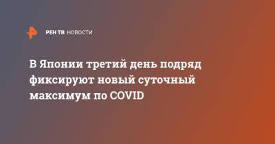 В Японии третий день подряд фиксируют новый суточный максимум по COVID