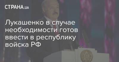 Александр Лукашенко - Лукашенко в случае необходимости готов ввести в республику войска РФ - strana.ua - Россия - Украина - Белоруссия