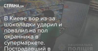 В Киеве вор из-за шоколадки ударил и повалил на пол охранника в супермаркете. Пострадавший в больнице. Видео