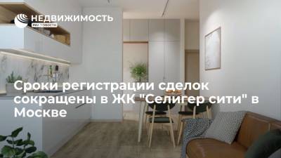 Сроки регистрации сделок сокращены в ЖК "Селигер сити" в Москве