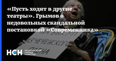 «Пусть ходят в другие театры». Грымов о недовольных скандальной постановкой «Современника»