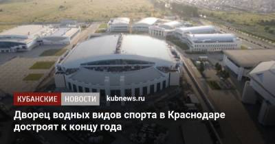 Дворец водных видов спорта в Краснодаре достроят к концу года