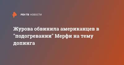 Журова обвинила американцев в "подогревании" Мерфи на тему допинга