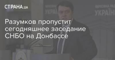 Разумков пропустит сегодняшнее заседание СНБО на Донбассе