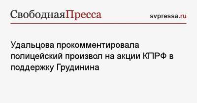 Удальцова прокомментировала полицейский произвол на акции КПРФ в поддержку Грудинина