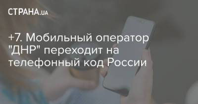 +7. Мобильный оператор "ДНР" переходит на телефонный код России
