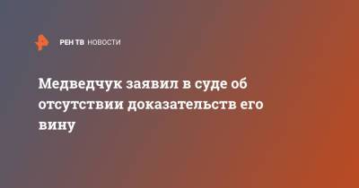 Медведчук заявил в суде об отсутствии доказательств его вину