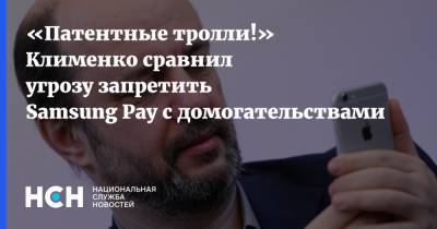 «Патентные тролли!» Клименко сравнил угрозу запретить Samsung Pay с домогательствами