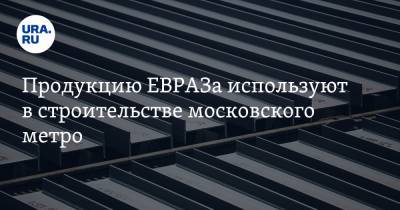 Продукцию ЕВРАЗа используют в строительстве московского метро