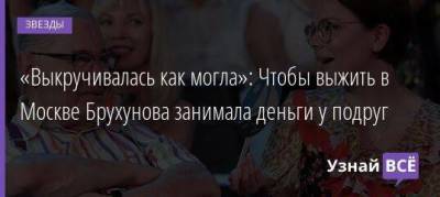 «Выкручивалась как могла»: Чтобы выжить в Москве Брухунова занимала деньги у подруг