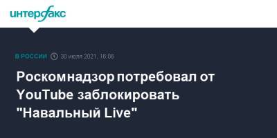 Роскомнадзор потребовал от YouTube заблокировать "Навальный Live"
