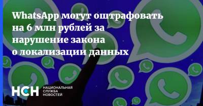 WhatsApp могут оштрафовать на 6 млн рублей за нарушение закона о локализации данных