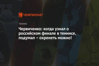 Червиченко: когда узнал о российском финале на Олимпиаде 2021 в теннисе, подумал – охренеть можно!