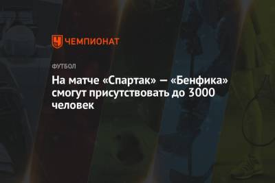 На матче «Спартак» — «Бенфика» смогут присутствовать до 3000 человек