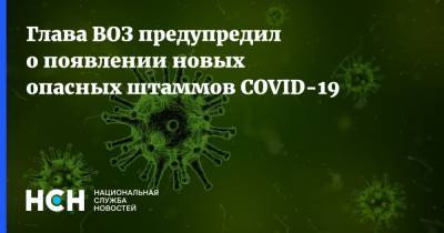 Глава ВОЗ предупредил о появлении новых опасных штаммов COVID-19