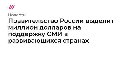 Правительство России выделит миллион долларов на поддержку СМИ в развивающихся странах