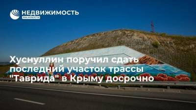 Хуснуллин поручил сдать последний участок трассы "Таврида" в Крыму досрочно