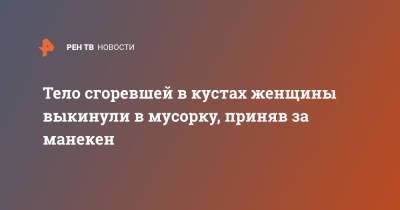 Тело сгоревшей в кустах женщины выкинули в мусорку, приняв за манекен