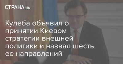 Кулеба объявил о принятии Киевом стратегии внешней политики и назвал шесть ее направлений
