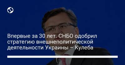 Впервые за 30 лет. СНБО одобрил стратегию внешнеполитической деятельности Украины – Кулеба