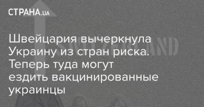 Швейцария вычеркнула Украину из стран риска. Теперь туда могут ездить вакцинированные украинцы