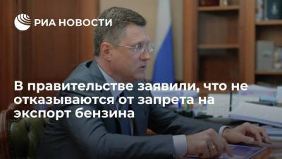 Вице-премьер Новак: в правительстве не отказываются от идеи запрета на экспорт бензина